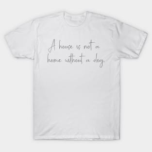 A house is not a home without a dog. T-Shirt